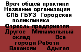 Врач общей практики › Название организации ­ СПБ ГБУЗ "Городская поликлиника № 43" › Отрасль предприятия ­ Другое › Минимальный оклад ­ 35 000 - Все города Работа » Вакансии   . Адыгея респ.,Адыгейск г.